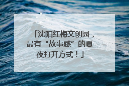 沈阳红梅文创园，最有“故事感”的夏夜打开方式！