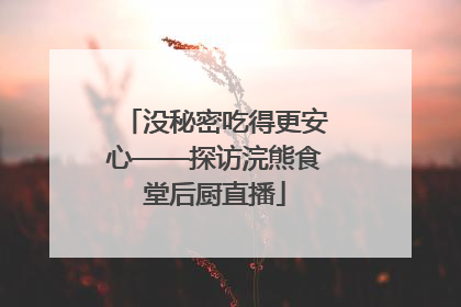 没秘密吃得更安心——探访浣熊食堂后厨直播