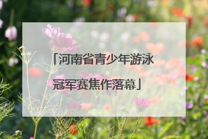 河南省青少年游泳冠军赛焦作落幕