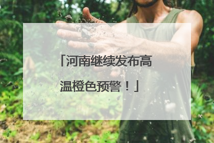 河南继续发布高温橙色预警！