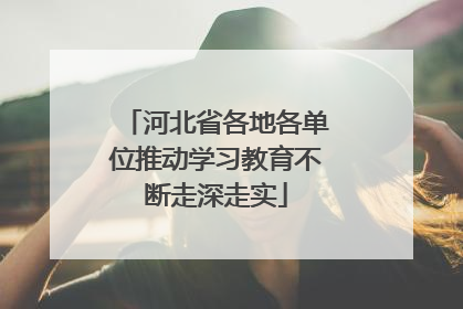 河北省各地各单位推动学习教育不断走深走实
