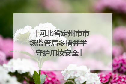 河北省定州市市场监管局多措并举守护用妆安全