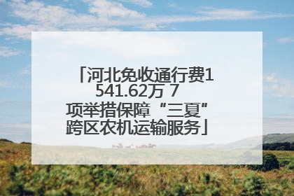 河北免收通行费1541.62万 7项举措保障“三夏”跨区农机运输服务