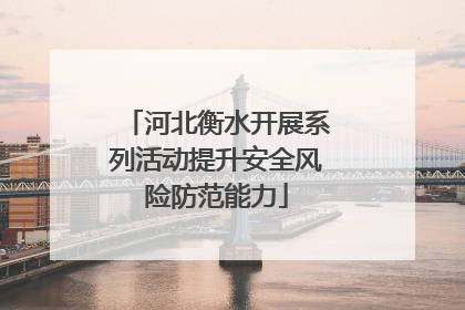 河北衡水开展系列活动提升安全风险防范能力