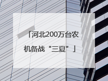 河北200万台农机备战“三夏”