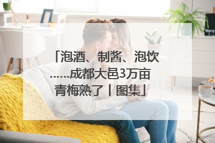 泡酒、制酱、泡饮……成都大邑3万亩青梅熟了丨图集