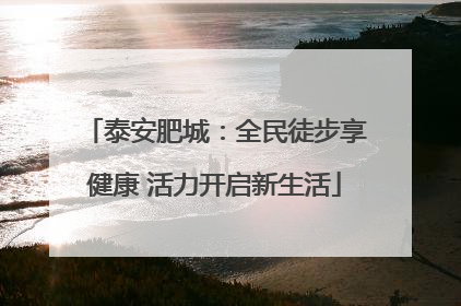 泰安肥城：全民徒步享健康 活力开启新生活