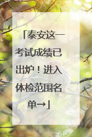 泰安这一考试成绩已出炉！进入体检范围名单→