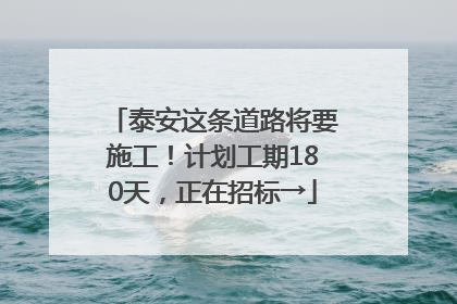 泰安这条道路将要施工！计划工期180天，正在招标→
