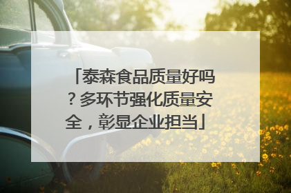 泰森食品质量好吗？多环节强化质量安全，彰显企业担当