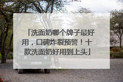 洗面奶哪个牌子最好用，口碑炸裂预警！十款洗面奶好用到上头