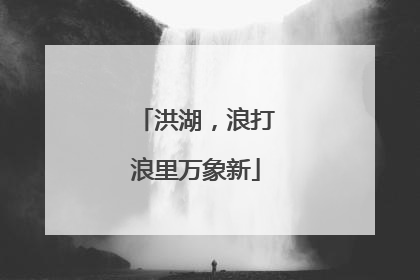 洪湖，浪打浪里万象新