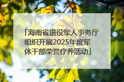 海南省退役军人事务厅组织开展2025年度军休干部荣誉疗养活动