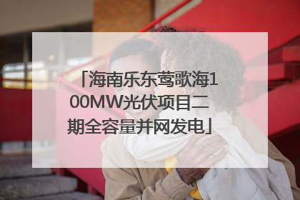 海南乐东莺歌海100MW光伏项目二期全容量并网发电