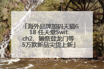 海外品牌加码天猫618 任天堂Switch2、獭祭登龙门等5万款新品尖货上新