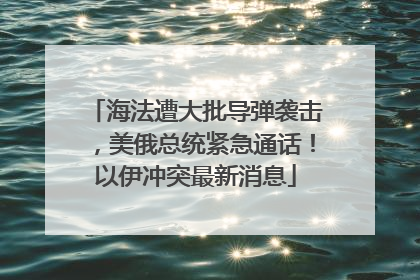 海法遭大批导弹袭击，美俄总统紧急通话！以伊冲突最新消息