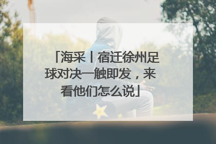 海采丨宿迁徐州足球对决一触即发，来看他们怎么说