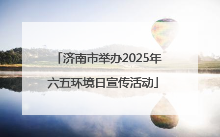 济南市举办2025年六五环境日宣传活动