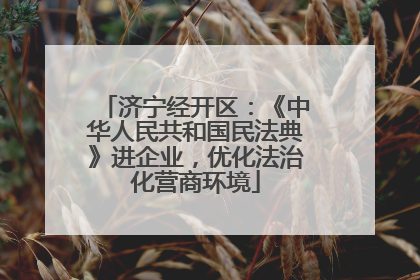 济宁经开区：《中华人民共和国民法典》进企业，优化法治化营商环境
