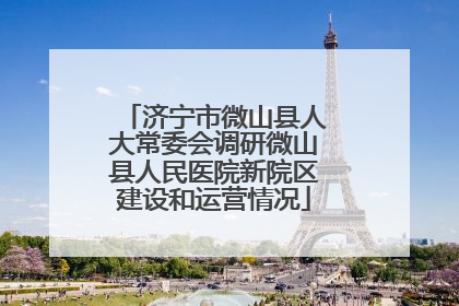 济宁市微山县人大常委会调研微山县人民医院新院区建设和运营情况