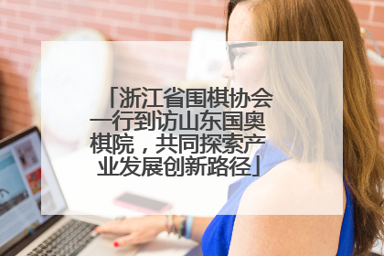 浙江省围棋协会一行到访山东国奥棋院，共同探索产业发展创新路径