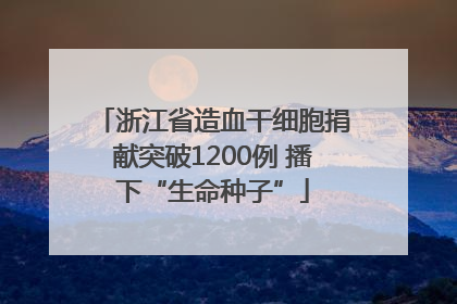 浙江省造血干细胞捐献突破1200例 播下“生命种子”