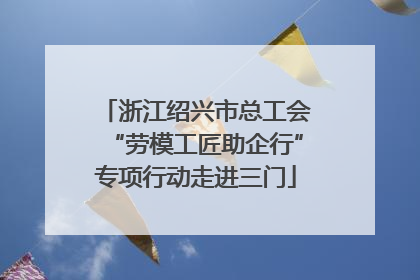 浙江绍兴市总工会“劳模工匠助企行”专项行动走进三门