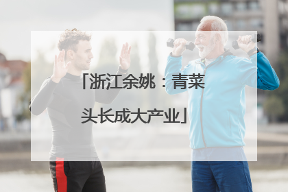 浙江余姚：青菜头长成大产业