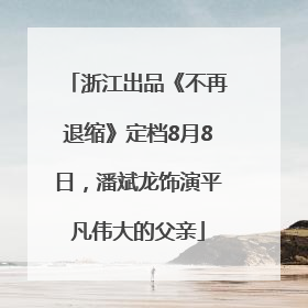 浙江出品《不再退缩》定档8月8日，潘斌龙饰演平凡伟大的父亲