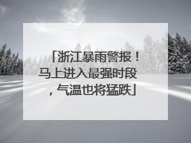 浙江暴雨警报！马上进入最强时段，气温也将猛跌