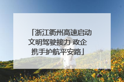 浙江衢州高速启动文明驾驶接力 政企携手护航平安路