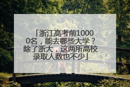 浙江高考前10000名，能去哪些大学？除了浙大，这两所高校录取人数也不少