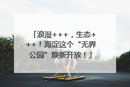 浪漫+++，生态+++！海淀这个“无界公园”焕新开放！