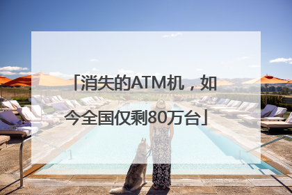 消失的ATM机，如今全国仅剩80万台