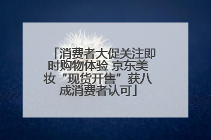 消费者大促关注即时购物体验 京东美妆“现货开售”获八成消费者认可