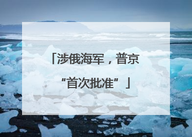 涉俄海军，普京“首次批准”