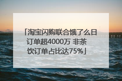 淘宝闪购联合饿了么日订单超4000万 非茶饮订单占比达75%