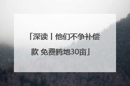 深读丨他们不争补偿款 免费腾地30亩