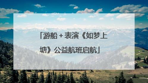 游船＋表演《如梦上塘》公益航班启航