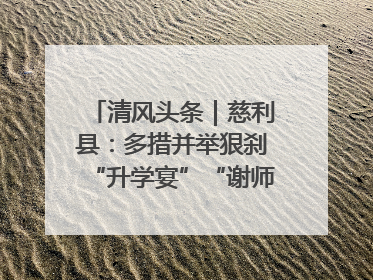 清风头条｜慈利县：多措并举狠刹“升学宴”“谢师宴”歪风