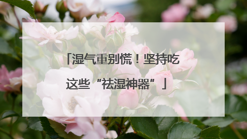 湿气重别慌！坚持吃这些“祛湿神器”