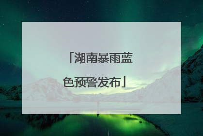 湖南暴雨蓝色预警发布