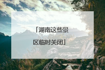 湖南这些景区临时关闭
