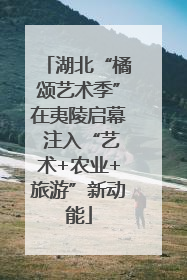 湖北“橘颂艺术季”在夷陵启幕 注入“艺术+农业+旅游”新动能