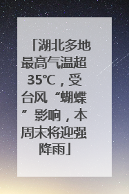 湖北多地最高气温超35℃，受台风“蝴蝶”影响，本周末将迎强降雨