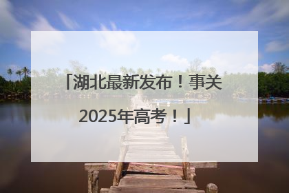 湖北最新发布！事关2025年高考！