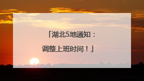 湖北5地通知：调整上班时间！