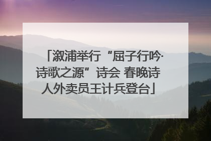 溆浦举行“屈子行吟·诗歌之源”诗会 春晚诗人外卖员王计兵登台
