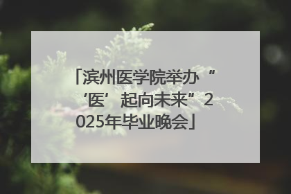 滨州医学院举办“‘医’起向未来”2025年毕业晚会