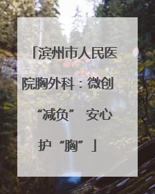 滨州市人民医院胸外科：微创“减负” 安心护“胸”